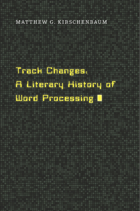 Track changes : a literary history of word processing (2016)